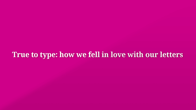 Preview image of 'True to type: how we fell in love with our letters'